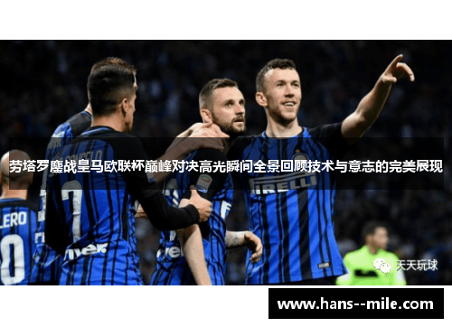 劳塔罗鏖战皇马欧联杯巅峰对决高光瞬间全景回顾技术与意志的完美展现