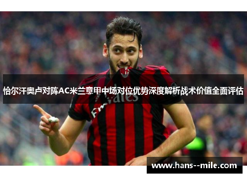 恰尔汗奥卢对阵AC米兰意甲中场对位优势深度解析战术价值全面评估