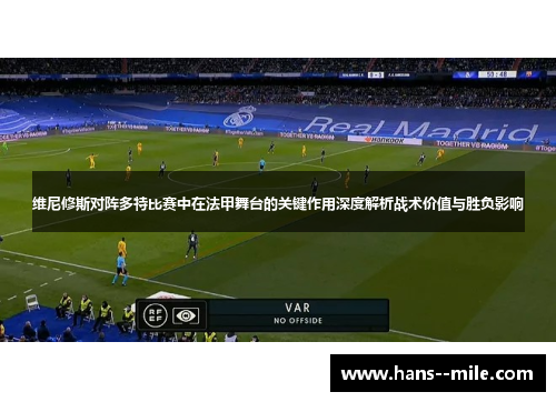 维尼修斯对阵多特比赛中在法甲舞台的关键作用深度解析战术价值与胜负影响