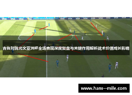 吉鲁对阵尤文亚洲杯全场表现深度复盘与关键作用解析战术价值成长影响