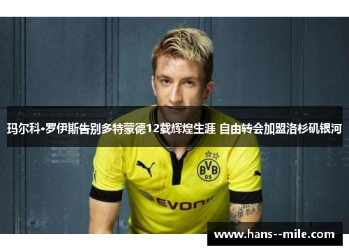 玛尔科·罗伊斯告别多特蒙德12载辉煌生涯 自由转会加盟洛杉矶银河