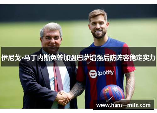 伊尼戈·马丁内斯免签加盟巴萨增强后防阵容稳定实力
