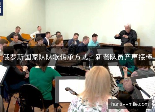 俄罗斯国家队队歌传承方式，新老队员齐声接棒